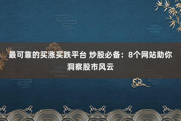 最可靠的买涨买跌平台 炒股必备：8个网站助你洞察股市风云