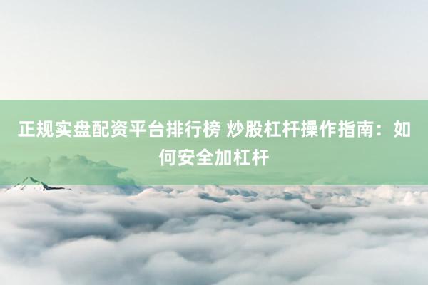 正规实盘配资平台排行榜 炒股杠杆操作指南：如何安全加杠杆