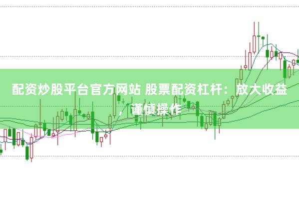 配资炒股平台官方网站 股票配资杠杆：放大收益，谨慎操作