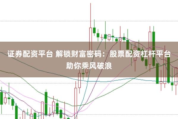 证券配资平台 解锁财富密码：股票配资杠杆平台助你乘风破浪