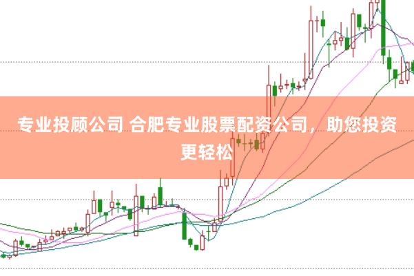 专业投顾公司 合肥专业股票配资公司，助您投资更轻松