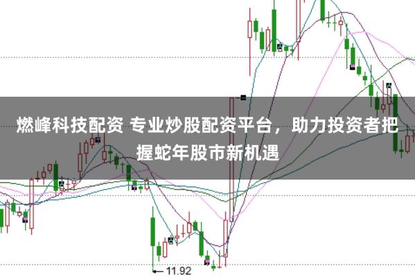 燃峰科技配资 专业炒股配资平台，助力投资者把握蛇年股市新机遇