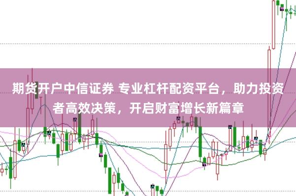 期货开户中信证券 专业杠杆配资平台，助力投资者高效决策，开启财富增长新篇章