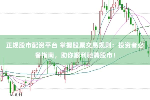 正规股市配资平台 掌握股票交易规则：投资者必备指南，助你顺利驰骋股市！