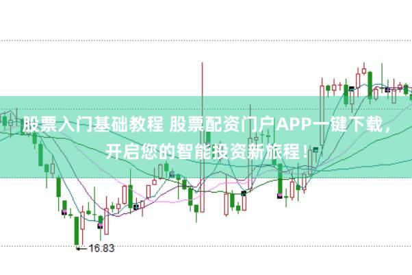 股票入门基础教程 股票配资门户APP一键下载，开启您的智能投资新旅程！