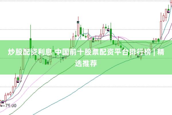 炒股配资利息 中国前十股票配资平台排行榜 | 精选推荐