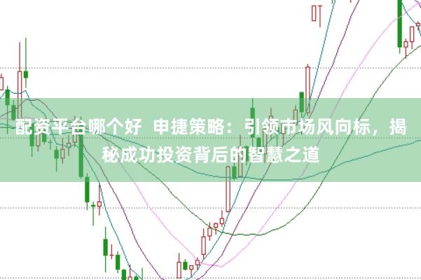 配资平台哪个好  申捷策略：引领市场风向标，揭秘成功投资背后的智慧之道