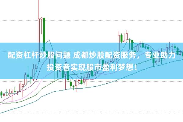 配资杠杆炒股问题 成都炒股配资服务，专业助力投资者实现股市盈利梦想！