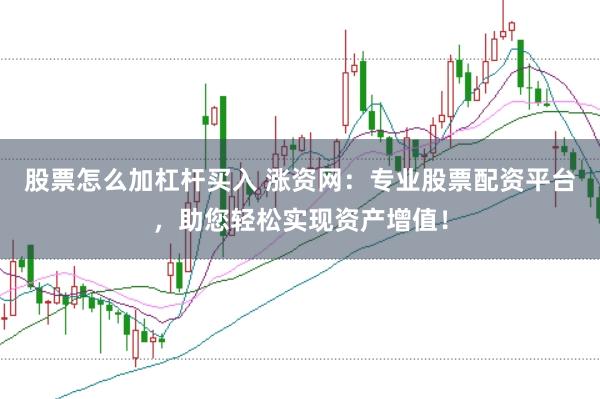 股票怎么加杠杆买入 涨资网：专业股票配资平台，助您轻松实现资产增值！