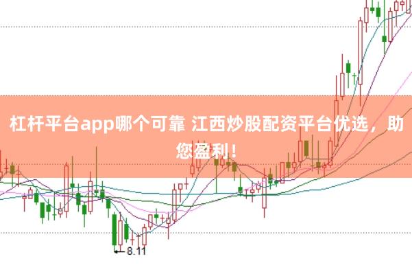 杠杆平台app哪个可靠 江西炒股配资平台优选，助您盈利！