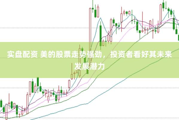 实盘配资 美的股票走势强劲，投资者看好其未来发展潜力