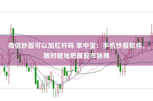 微信炒股可以加杠杆吗 掌中宝：手机炒股软件，随时随地把握股市脉搏