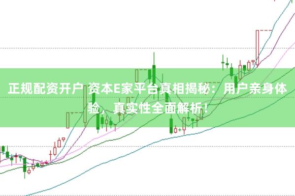 正规配资开户 资本E家平台真相揭秘：用户亲身体验，真实性全面解析！