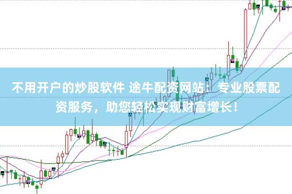 不用开户的炒股软件 途牛配资网站：专业股票配资服务，助您轻松实现财富增长！