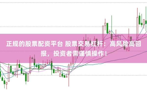 正规的股票配资平台 股票交易杠杆：高风险高回报，投资者需谨慎操作！