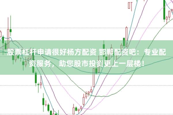 股票杠杆申请很好杨方配资 邯郸配资吧：专业配资服务，助您股市投资更上一层楼！
