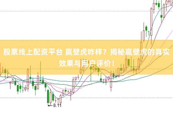 股票线上配资平台 赢壁虎咋样？揭秘赢壁虎的真实效果与用户评价！