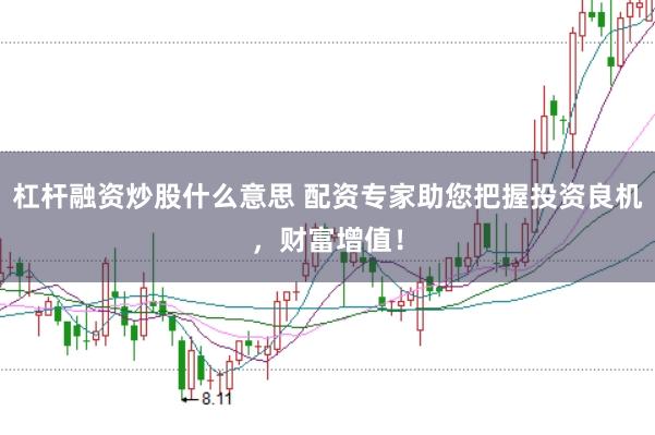 杠杆融资炒股什么意思 配资专家助您把握投资良机，财富增值！