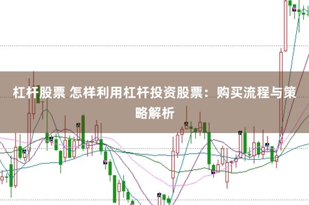 杠杆股票 怎样利用杠杆投资股票：购买流程与策略解析