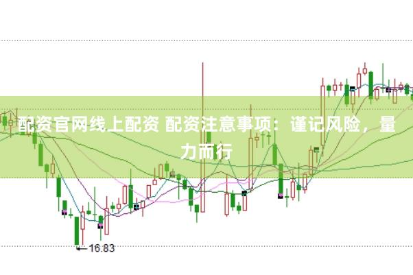 配资官网线上配资 配资注意事项：谨记风险，量力而行