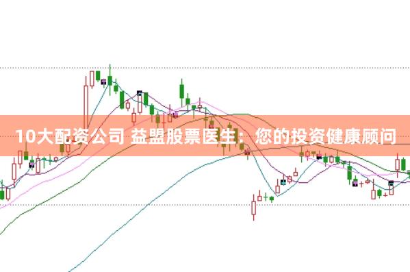 10大配资公司 益盟股票医生：您的投资健康顾问
