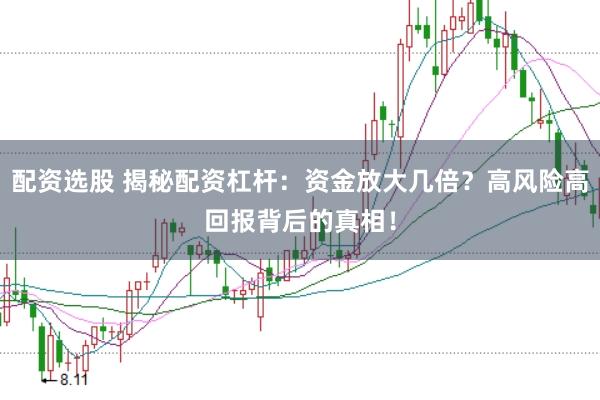 配资选股 揭秘配资杠杆：资金放大几倍？高风险高回报背后的真相！