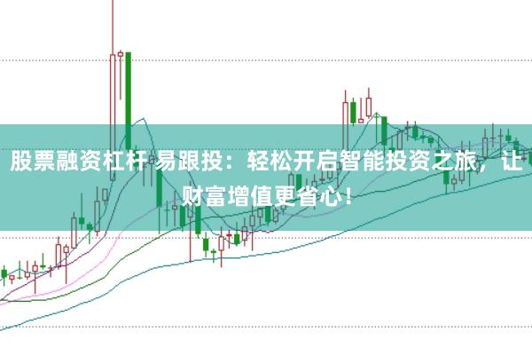 股票融资杠杆 易跟投：轻松开启智能投资之旅，让财富增值更省心！