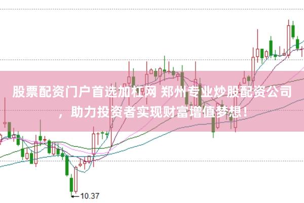 股票配资门户首选加杠网 郑州专业炒股配资公司，助力投资者实现财富增值梦想！