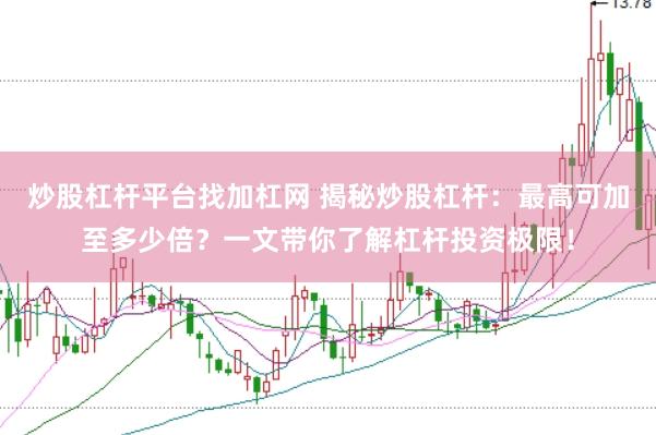 炒股杠杆平台找加杠网 揭秘炒股杠杆：最高可加至多少倍？一文带你了解杠杆投资极限！