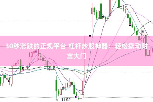 30秒涨跌的正规平台 杠杆炒股神器：轻松撬动财富大门