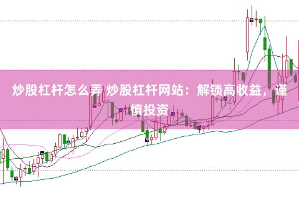 炒股杠杆怎么弄 炒股杠杆网站：解锁高收益，谨慎投资