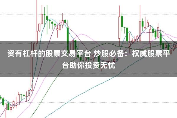 资有杠杆的股票交易平台 炒股必备：权威股票平台助你投资无忧