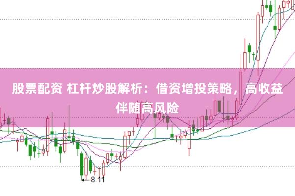 股票配资 杠杆炒股解析：借资增投策略，高收益伴随高风险