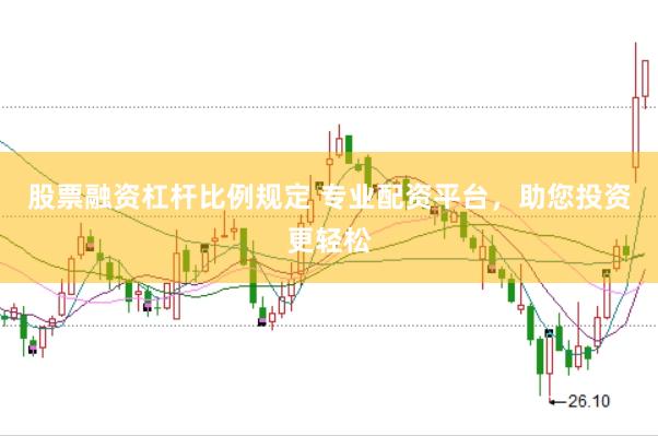 股票融资杠杆比例规定 专业配资平台，助您投资更轻松