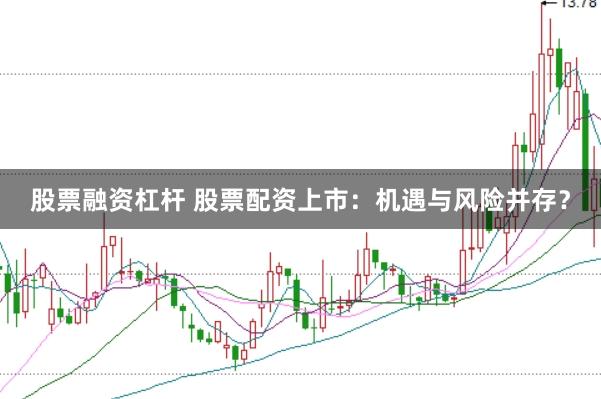 股票融资杠杆 股票配资上市：机遇与风险并存？