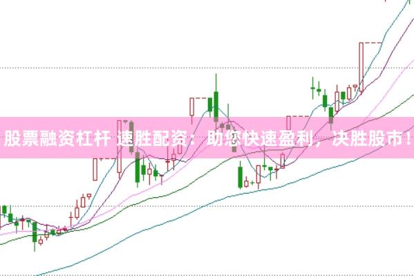 股票融资杠杆 速胜配资：助您快速盈利，决胜股市！