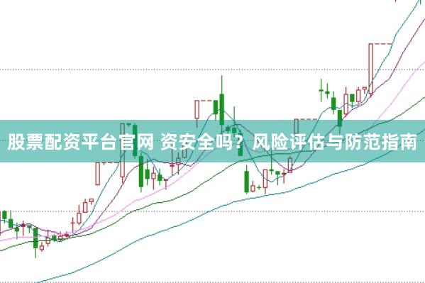股票配资平台官网 资安全吗？风险评估与防范指南