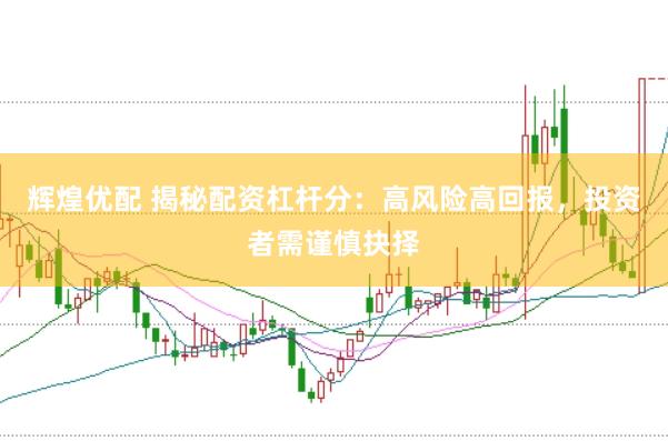辉煌优配 揭秘配资杠杆分：高风险高回报，投资者需谨慎抉择