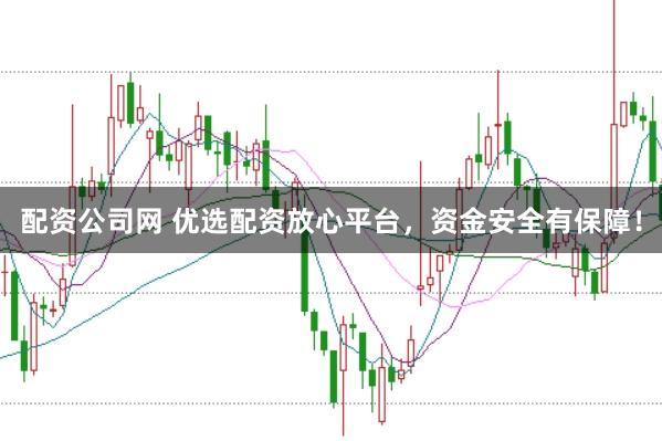 配资公司网 优选配资放心平台，资金安全有保障！