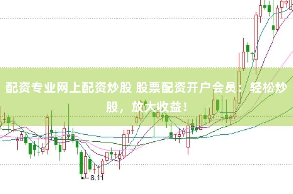 配资专业网上配资炒股 股票配资开户会员：轻松炒股，放大收益！