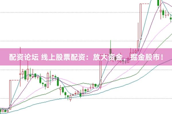 配资论坛 线上股票配资：放大资金，掘金股市！