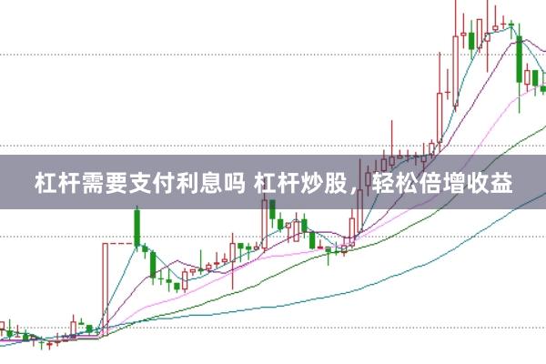 杠杆需要支付利息吗 杠杆炒股，轻松倍增收益
