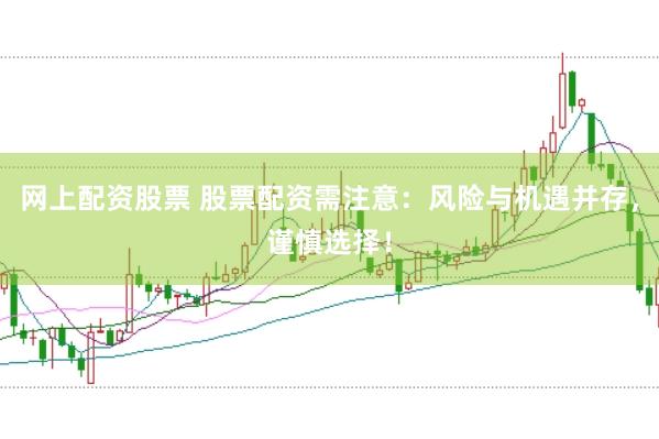 网上配资股票 股票配资需注意：风险与机遇并存，谨慎选择！