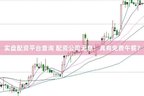 实盘配资平台查询 配资公司无息：真有免费午餐？