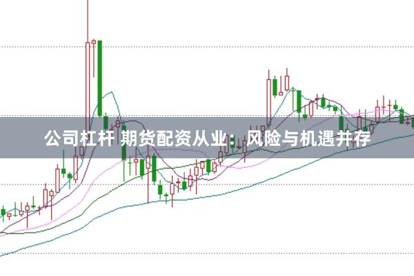 公司杠杆 期货配资从业：风险与机遇并存