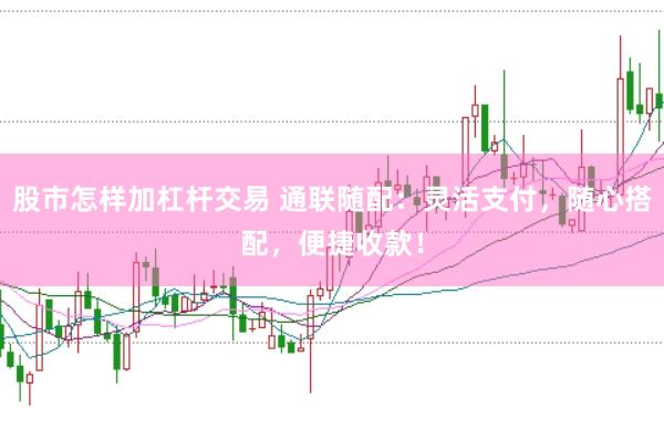 股市怎样加杠杆交易 通联随配：灵活支付，随心搭配，便捷收款！