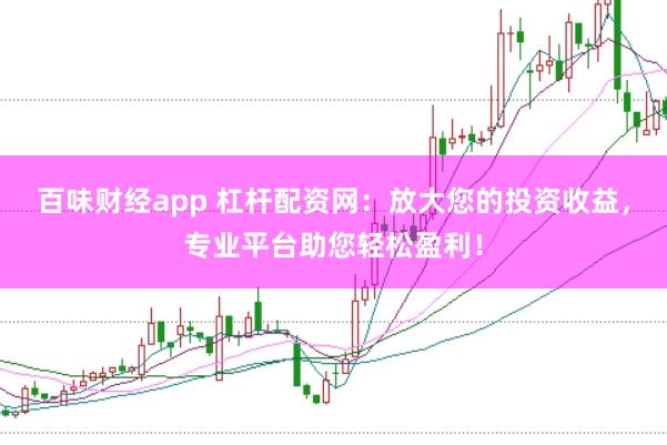百味财经app 杠杆配资网：放大您的投资收益，专业平台助您轻松盈利！