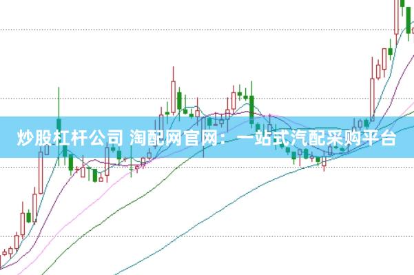 炒股杠杆公司 淘配网官网：一站式汽配采购平台