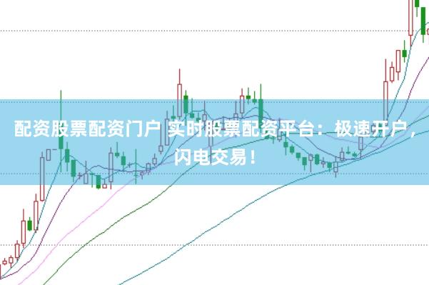 配资股票配资门户 实时股票配资平台：极速开户，闪电交易！