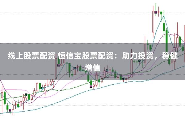 线上股票配资 恒信宝股票配资：助力投资，稳健增值